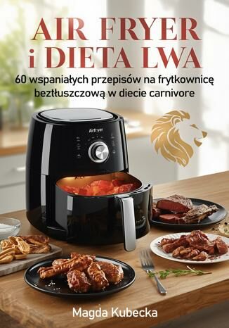 Air fryer i Dieta Lwa. 60 wspaniałych przepisów na frytkownicę beztłuszczową w diecie carnivore