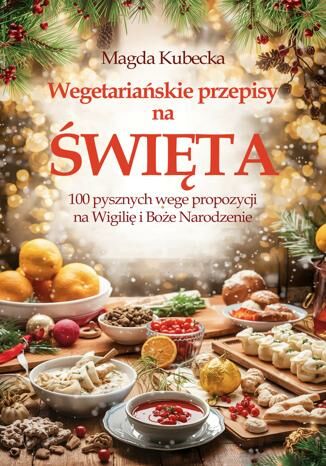 Wegetariańskie przepisy na Święta. 100 pysznych wege propozycji na Wigilię i Boże Narodzenie